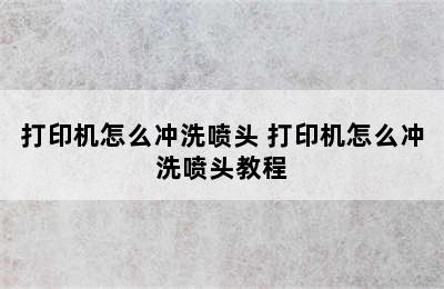 打印机怎么冲洗喷头 打印机怎么冲洗喷头教程